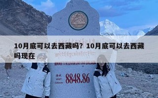 10月底可以去西藏嗎？10月底可以去西藏嗎現在