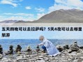 五天四晚可以去拉薩嗎？5天4夜可以去哪里旅游