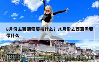 8月份去西藏需要帶什么？八月份去西藏需要帶什么