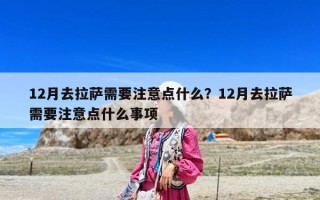 12月去拉薩需要注意點(diǎn)什么？12月去拉薩需要注意點(diǎn)什么事項(xiàng)