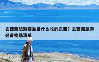 去西藏旅游要準備什么吃的東西？去西藏旅游必備物品清單