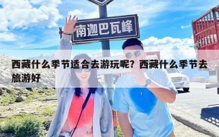 西藏什么季節適合去游玩呢？西藏什么季節去旅游好