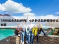 7月份適合去拉薩嗎？七月份去拉薩要帶什么衣服