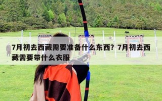 7月初去西藏需要準備什么東西？7月初去西藏需要帶什么衣服