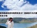 暑假西藏旅游攻略費(fèi)用多少？西藏旅行大約要花多少錢