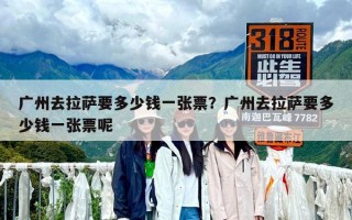 廣州去拉薩要多少錢一張票？廣州去拉薩要多少錢一張票呢