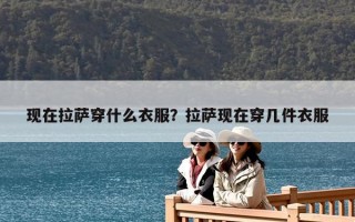 現(xiàn)在拉薩穿什么衣服？拉薩現(xiàn)在穿幾件衣服