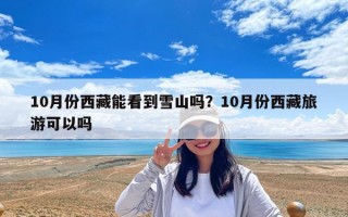 10月份西藏能看到雪山嗎？10月份西藏旅游可以嗎