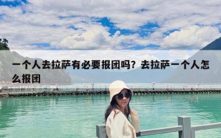 一個人去拉薩有必要報團嗎？去拉薩一個人怎么報團
