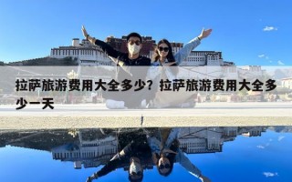 拉薩旅游費用大全多少？拉薩旅游費用大全多少一天