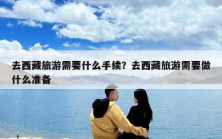 去西藏旅游需要什么手續？去西藏旅游需要做什么準備