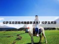 拉薩五日游路線圖最新消息？拉薩五天游