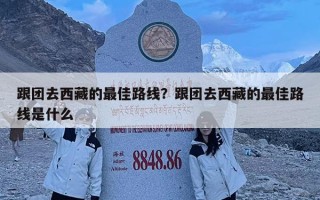 跟團(tuán)去西藏的最佳路線？跟團(tuán)去西藏的最佳路線是什么