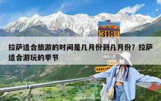 拉薩適合旅游的時間是幾月份到幾月份？拉薩適合游玩的季節(jié)
