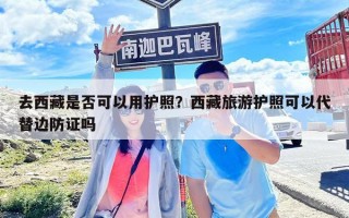 去西藏是否可以用護照？西藏旅游護照可以代替邊防證嗎