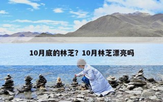 10月底的林芝？10月林芝漂亮嗎