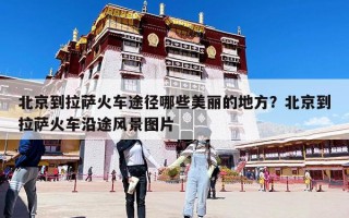 北京到拉薩火車途徑哪些美麗的地方？北京到拉薩火車沿途風景圖片