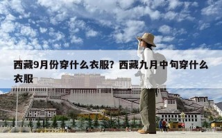 西藏9月份穿什么衣服？西藏九月中旬穿什么衣服