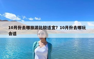 10月份去哪旅游比較適宜？10月份去哪玩合適