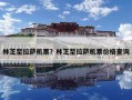林芝至拉薩機票？林芝至拉薩機票價格查詢