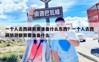 一個(gè)人去西藏需要準(zhǔn)備什么東西？一個(gè)人去西藏旅游都需要準(zhǔn)備什么
