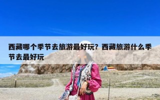 西藏哪個季節去旅游最好玩？西藏旅游什么季節去最好玩