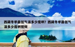 西藏冬季最低氣溫多少度?。课鞑囟咀畹蜌鉁囟嗌俣劝∫曨l