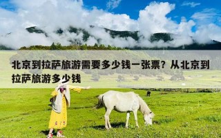 北京到拉薩旅游需要多少錢一張票？從北京到拉薩旅游多少錢