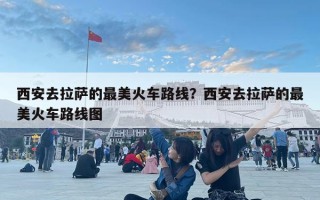 西安去拉薩的最美火車路線？西安去拉薩的最美火車路線圖