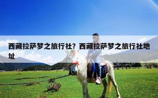 西藏拉薩夢之旅行社？西藏拉薩夢之旅行社地址