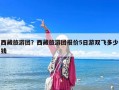 西藏旅游團(tuán)？西藏旅游團(tuán)報(bào)價(jià)5日游雙飛多少錢