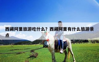 西藏阿里旅游吃什么？西藏阿里有什么旅游景點