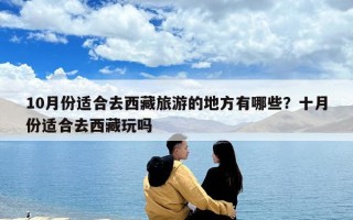 10月份適合去西藏旅游的地方有哪些？十月份適合去西藏玩嗎