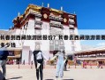 長春到西藏旅游團(tuán)報(bào)價(jià)？長春去西藏旅游需要多少錢