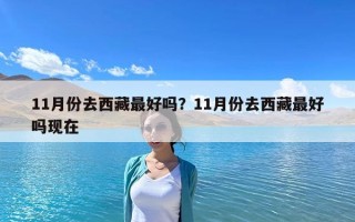 11月份去西藏最好嗎？11月份去西藏最好嗎現在