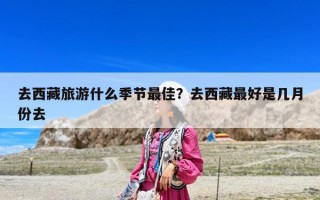 去西藏旅游什么季節最佳？去西藏最好是幾月份去