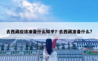 去西藏應該準備什么知乎？去西藏準備什么?