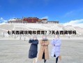 七天西藏攻略和費用？7天去西藏夠嗎