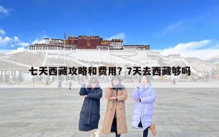 七天西藏攻略和費用？7天去西藏夠嗎