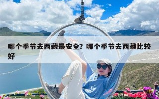 哪個(gè)季節(jié)去西藏最安全？哪個(gè)季節(jié)去西藏比較好