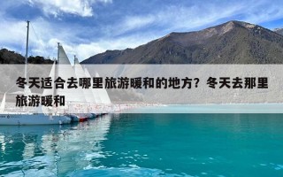 冬天適合去哪里旅游暖和的地方？冬天去那里旅游暖和