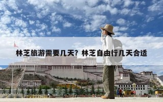 林芝旅游需要幾天？林芝自由行幾天合適