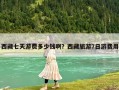 西藏七天游費(fèi)多少錢(qián)啊？西藏旅游7日游費(fèi)用