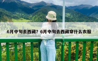6月中旬去西藏？6月中旬去西藏穿什么衣服