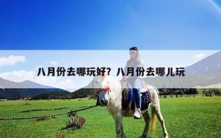 八月份去哪玩好？八月份去哪兒玩