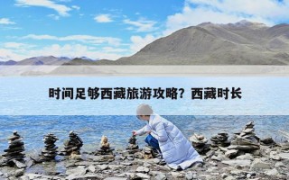 時(shí)間足夠西藏旅游攻略？西藏時(shí)長