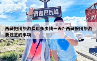 西藏抱團旅游費用多少錢一天？西藏報團旅游要注意的事項
