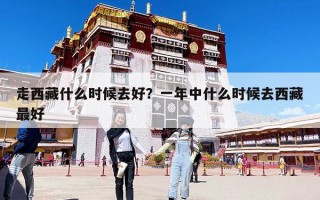 走西藏什么時候去好？一年中什么時候去西藏最好