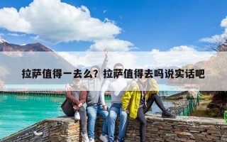 拉薩值得一去么？拉薩值得去嗎說(shuō)實(shí)話吧