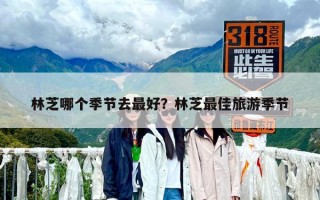 林芝哪個季節去最好？林芝最佳旅游季節